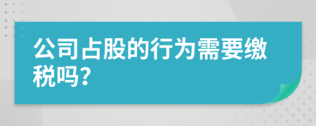 公司占股的行为需要缴税吗？