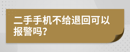 二手手机不给退回可以报警吗？