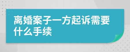 离婚案子一方起诉需要什么手续