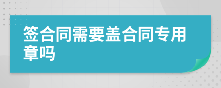 签合同需要盖合同专用章吗