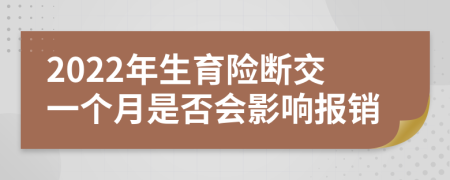 2022年生育险断交一个月是否会影响报销