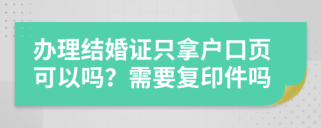 办理结婚证只拿户口页可以吗？需要复印件吗