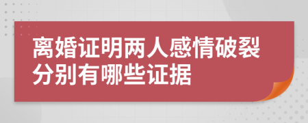 离婚证明两人感情破裂分别有哪些证据