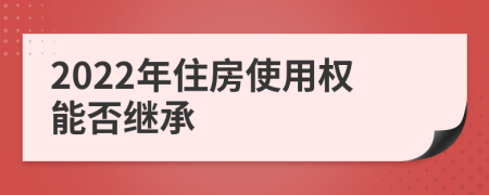 2022年住房使用权能否继承