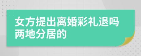 女方提出离婚彩礼退吗两地分居的