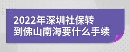 2022年深圳社保转到佛山南海要什么手续