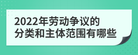 2022年劳动争议的分类和主体范围有哪些