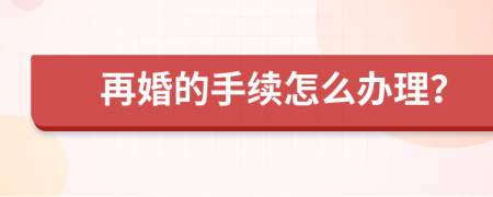 再婚的手续怎么办理？