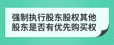 强制执行股东股权其他股东是否有优先购买权