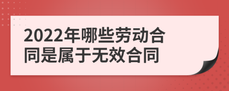 2022年哪些劳动合同是属于无效合同