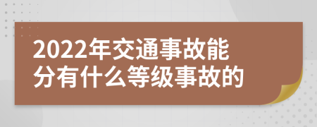 2022年交通事故能分有什么等级事故的