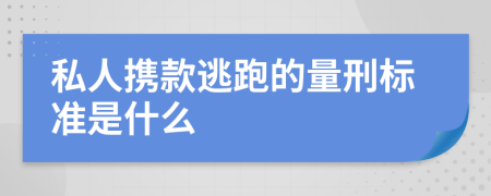 私人携款逃跑的量刑标准是什么