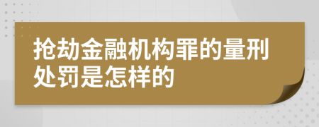 抢劫金融机构罪的量刑处罚是怎样的
