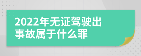 2022年无证驾驶出事故属于什么罪