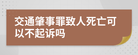 交通肇事罪致人死亡可以不起诉吗