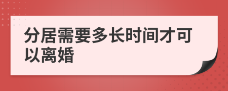 分居需要多长时间才可以离婚