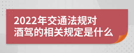 2022年交通法规对酒驾的相关规定是什么