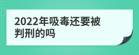 2022年吸毒还要被判刑的吗