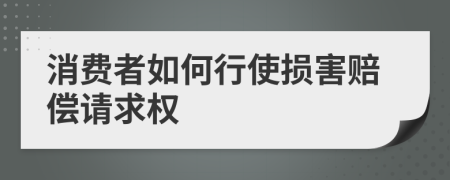 消费者如何行使损害赔偿请求权