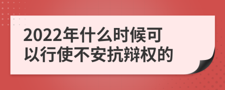 2022年什么时候可以行使不安抗辩权的