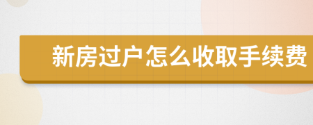 新房过户怎么收取手续费