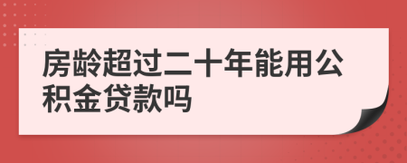 房龄超过二十年能用公积金贷款吗