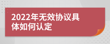 2022年无效协议具体如何认定