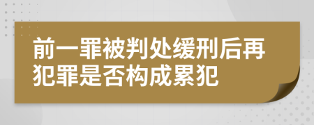 前一罪被判处缓刑后再犯罪是否构成累犯