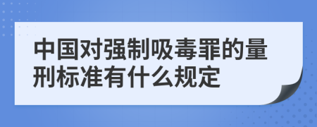 中国对强制吸毒罪的量刑标准有什么规定