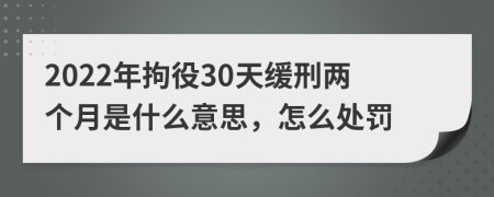 2022年拘役30天缓刑两个月是什么意思，怎么处罚