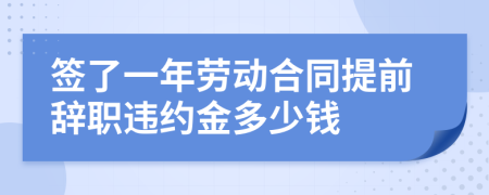 签了一年劳动合同提前辞职违约金多少钱