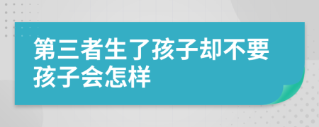 第三者生了孩子却不要孩子会怎样