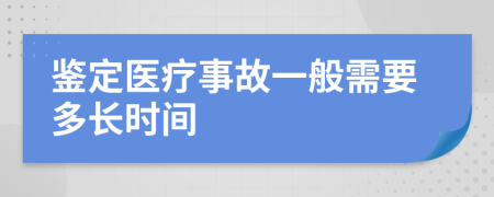 鉴定医疗事故一般需要多长时间