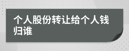 个人股份转让给个人钱归谁