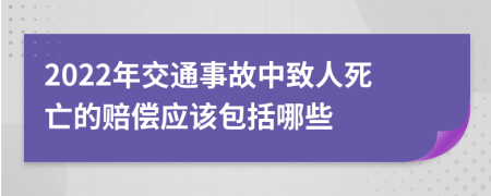 2022年交通事故中致人死亡的赔偿应该包括哪些