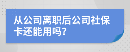 从公司离职后公司社保卡还能用吗？