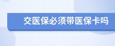 交医保必须带医保卡吗