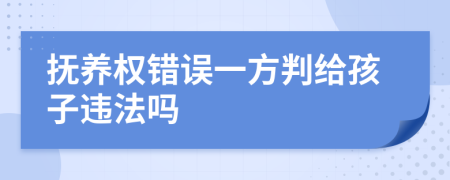 抚养权错误一方判给孩子违法吗