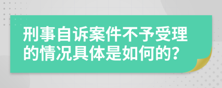 刑事自诉案件不予受理的情况具体是如何的？