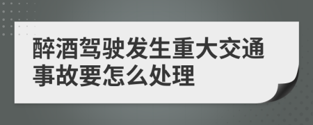 醉酒驾驶发生重大交通事故要怎么处理