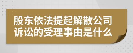 股东依法提起解散公司诉讼的受理事由是什么