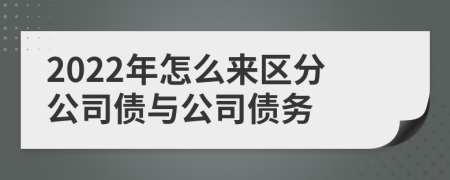 2022年怎么来区分公司债与公司债务