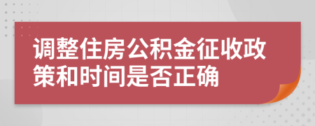 调整住房公积金征收政策和时间是否正确