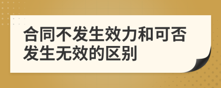 合同不发生效力和可否发生无效的区别