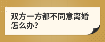 双方一方都不同意离婚怎么办？