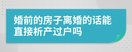 婚前的房子离婚的话能直接析产过户吗