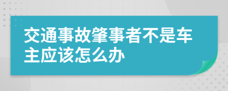 交通事故肇事者不是车主应该怎么办