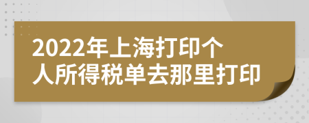 2022年上海打印个人所得税单去那里打印