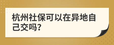 杭州社保可以在异地自己交吗？