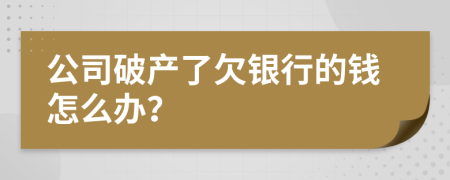 公司破产了欠银行的钱怎么办？